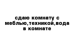 сдаю комнату с меблью,техникой,вода в комнате